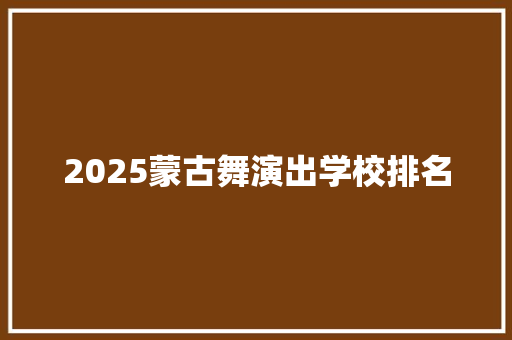 2025蒙古舞演出学校排名