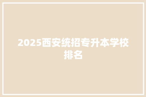 2025西安统招专升本学校排名 商业文案