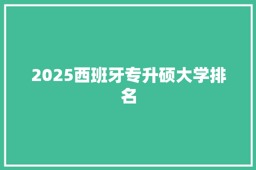 2025西班牙专升硕大学排名