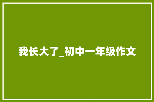 我长大了_初中一年级作文