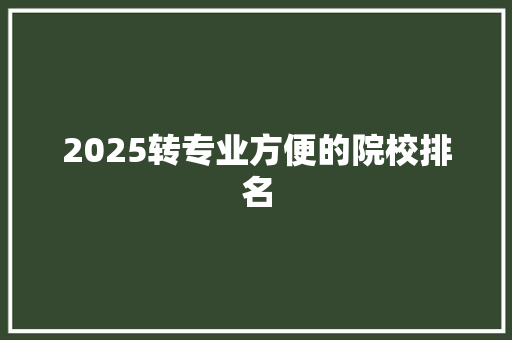 2025转专业方便的院校排名