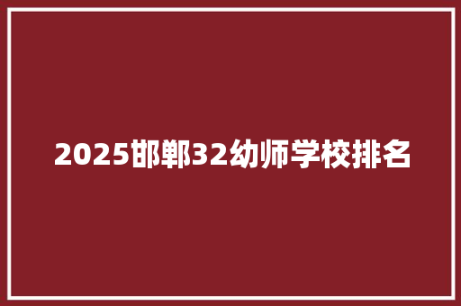 2025邯郸32幼师学校排名