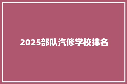 2025部队汽修学校排名