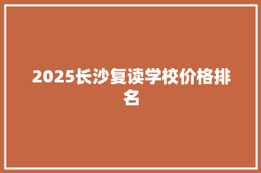 2025长沙复读学校价格排名