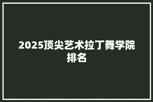 2025顶尖艺术拉丁舞学院排名