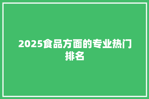 2025食品方面的专业热门排名