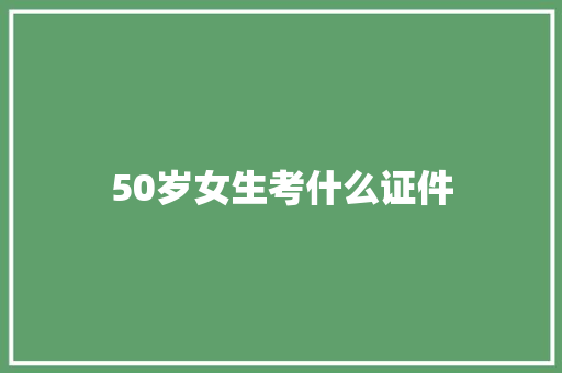 50岁女生考什么证件