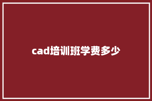 cad培训班学费多少 写作技巧