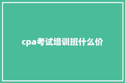 cpa考试培训班什么价 范文赏析