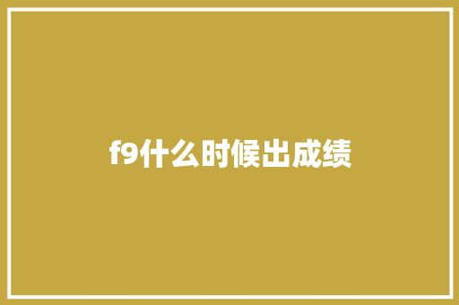 f9什么时候出成绩