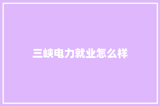 三峡电力就业怎么样