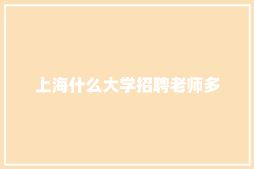 上海什么大学招聘老师多 商业文案