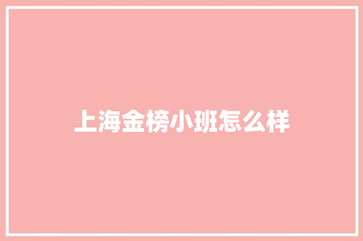 上海金榜小班怎么样 商业文案