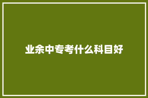 业余中专考什么科目好