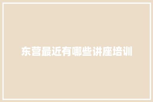 东营最近有哪些讲座培训 报告写作