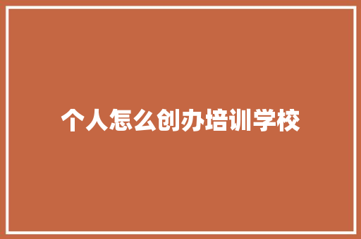 个人怎么创办培训学校