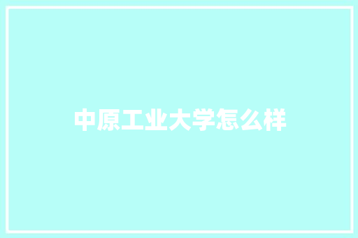 中原工业大学怎么样 写作社区