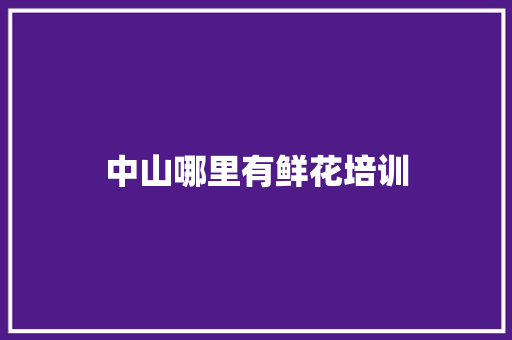 中山哪里有鲜花培训 范文赏析