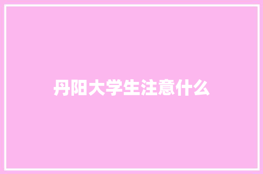 丹阳大学生注意什么