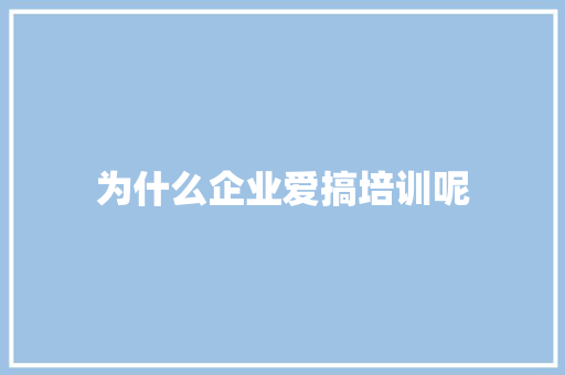 为什么企业爱搞培训呢