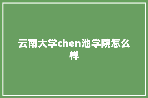 云南大学chen池学院怎么样