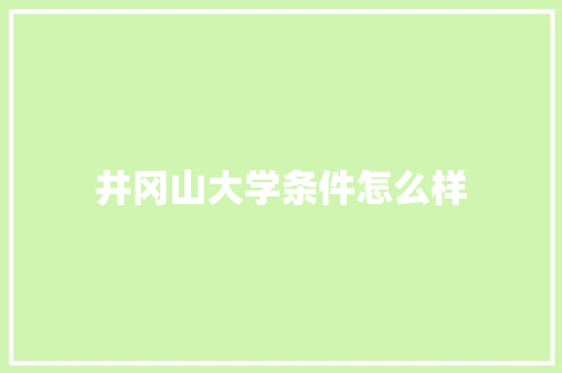 井冈山大学条件怎么样