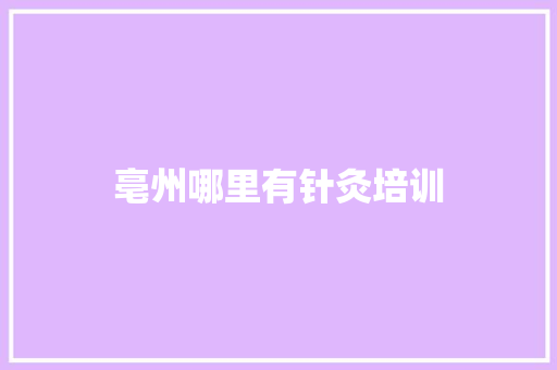 亳州哪里有针灸培训