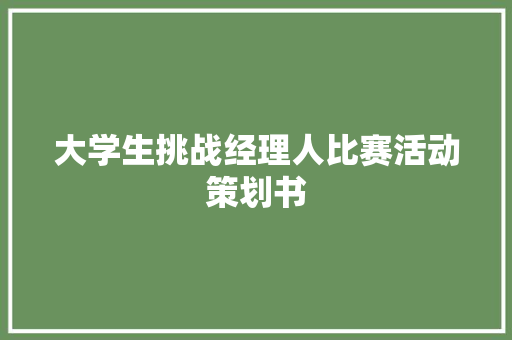 大学生挑战经理人比赛活动策划书
