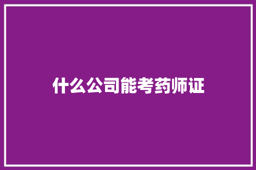 什么公司能考药师证