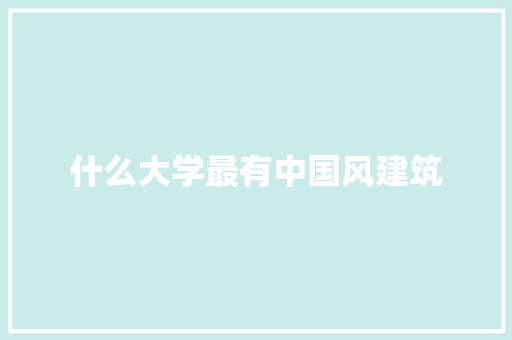 什么大学最有中国风建筑
