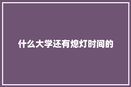 什么大学还有熄灯时间的