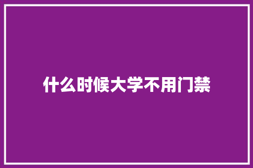 什么时候大学不用门禁