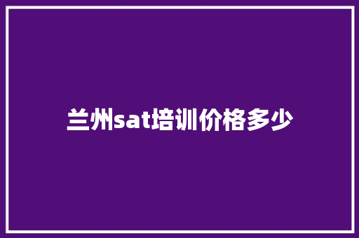 兰州sat培训价格多少