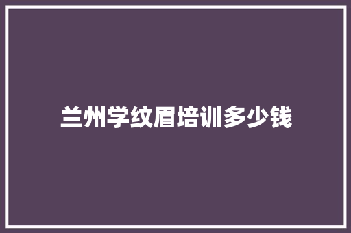兰州学纹眉培训多少钱