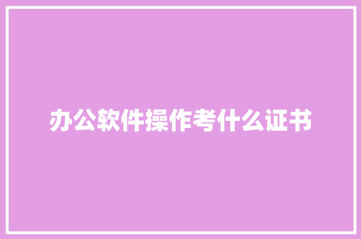 办公软件操作考什么证书