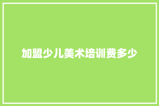 加盟少儿美术培训费多少