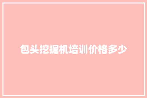包头挖掘机培训价格多少