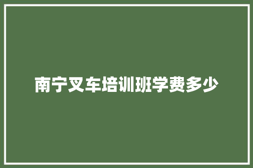 南宁叉车培训班学费多少