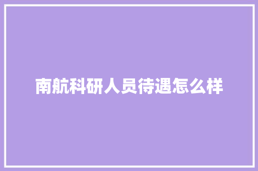 南航科研人员待遇怎么样