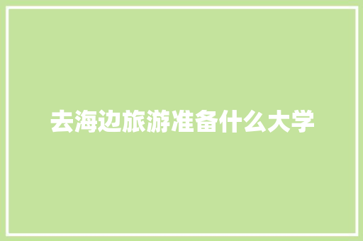 去海边旅游准备什么大学
