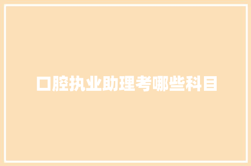 口腔执业助理考哪些科目