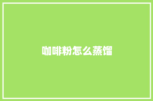 咖啡粉怎么蒸馏