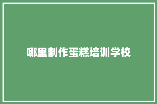 哪里制作蛋糕培训学校