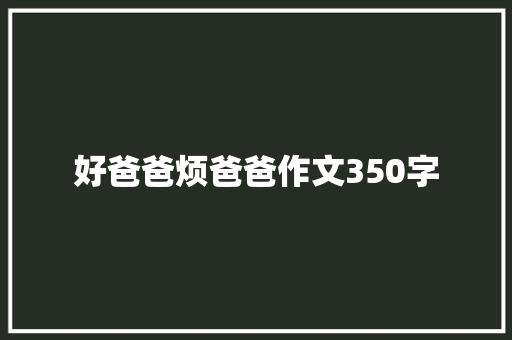 好爸爸烦爸爸作文350字 范文赏析