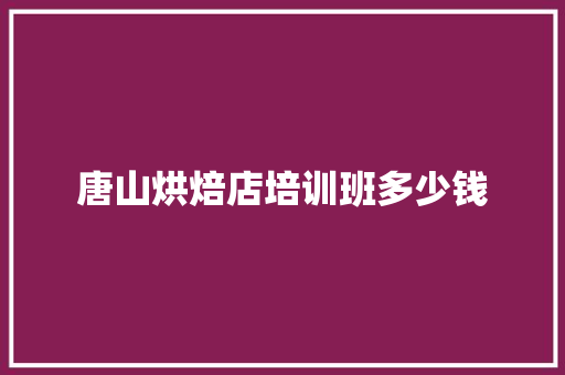唐山烘焙店培训班多少钱