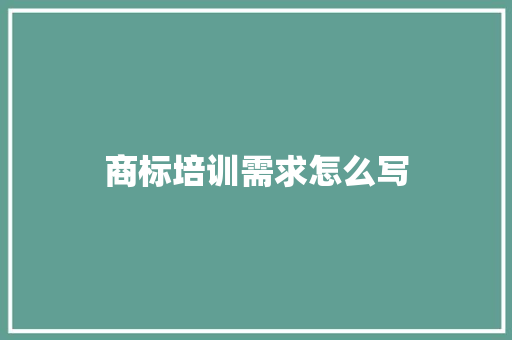 商标培训需求怎么写
