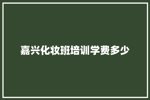 嘉兴化妆班培训学费多少