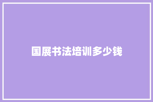 国展书法培训多少钱