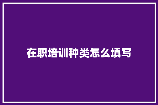 在职培训种类怎么填写