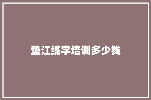 垫江练字培训多少钱